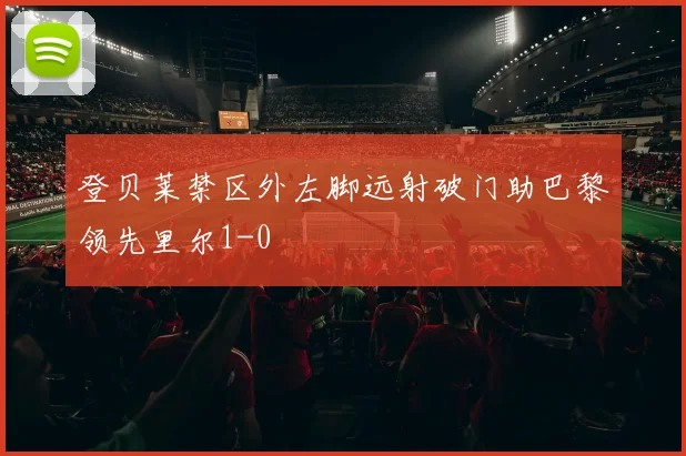 登贝莱禁区外左脚远射破门助巴黎领先里尔1-0