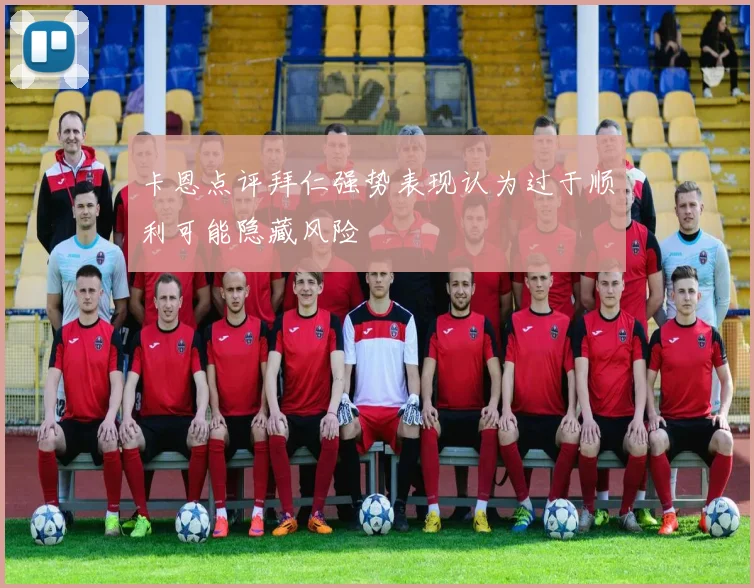 卡恩点评拜仁强势表现认为过于顺利可能隐藏风险
