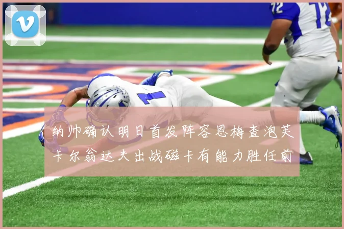 纳帅确认明日首发阵容恩梅查泡芙卡尔翁达夫出战磁卡有能力胜任前腰位置