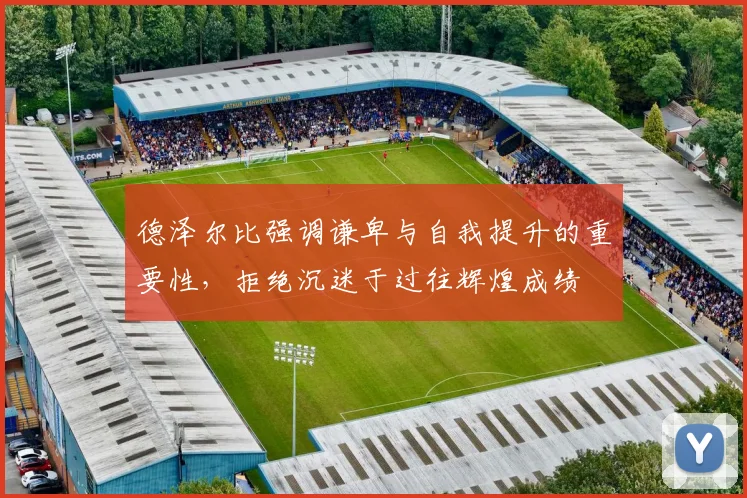 德泽尔比强调谦卑与自我提升的重要性，拒绝沉迷于过往辉煌成绩