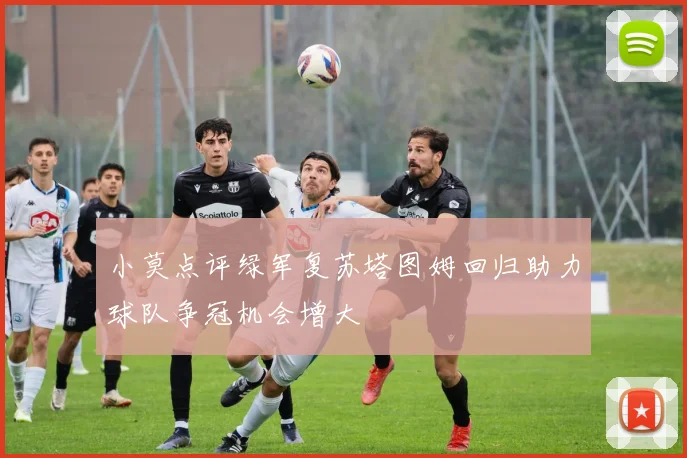 小莫点评绿军复苏塔图姆回归助力球队争冠机会增大