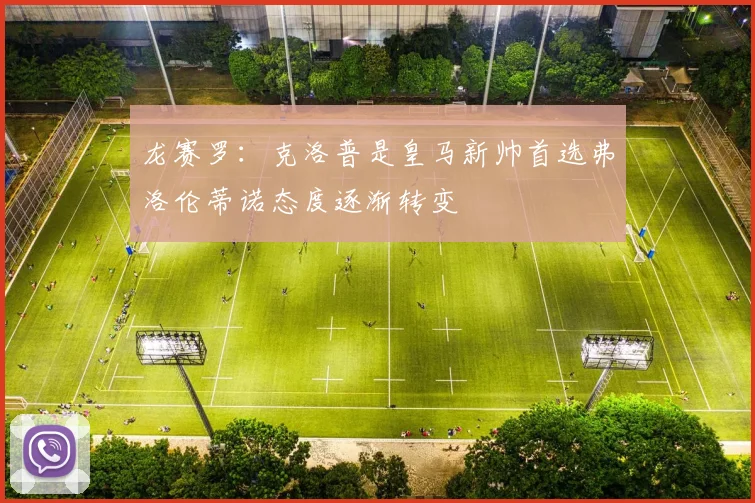 龙赛罗：克洛普是皇马新帅首选弗洛伦蒂诺态度逐渐转变