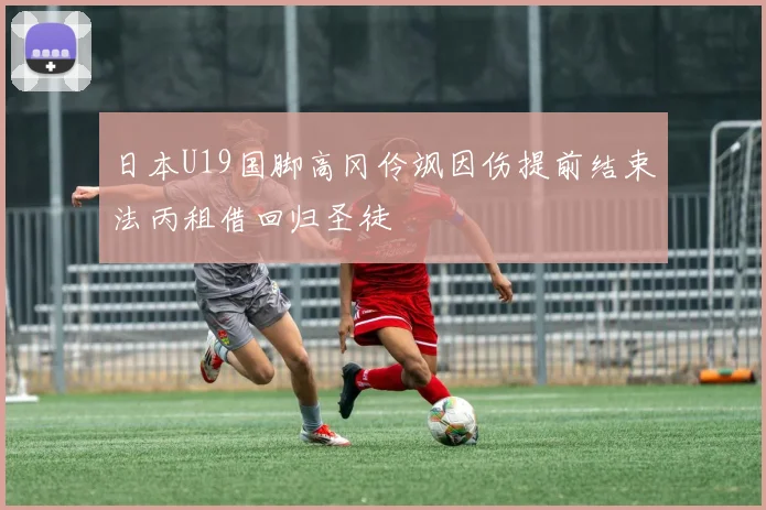 日本U19国脚高冈伶飒因伤提前结束法丙租借回归圣徒