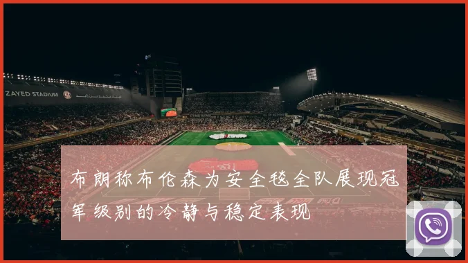 布朗称布伦森为安全毯全队展现冠军级别的冷静与稳定表现