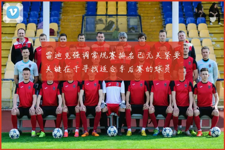 雷迪克强调常规赛排名已无关紧要关键在于寻找适合季后赛的球员