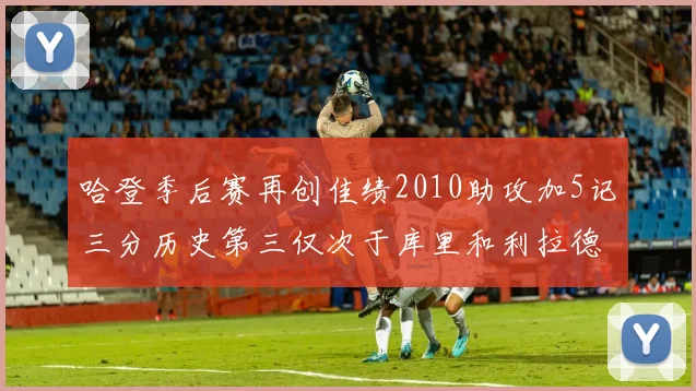 哈登季后赛再创佳绩2010助攻加5记三分历史第三仅次于库里和利拉德