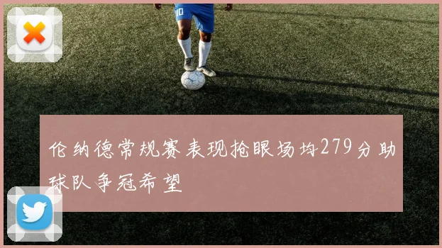 伦纳德常规赛表现抢眼场均279分助球队争冠希望