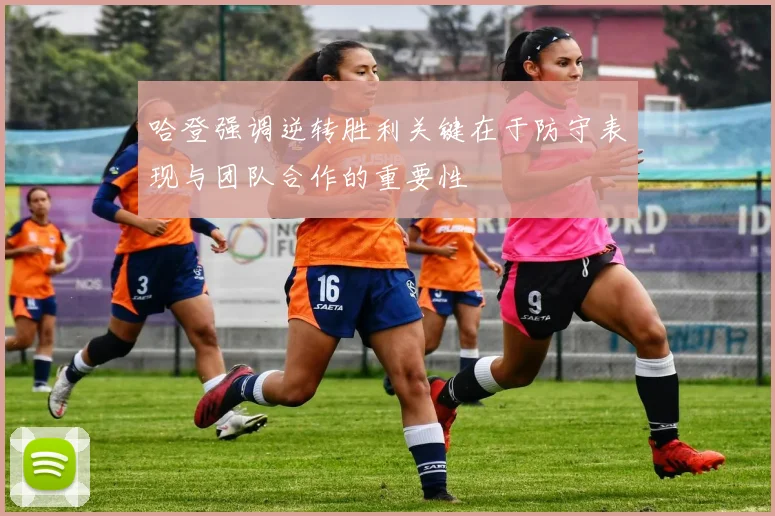 哈登强调逆转胜利关键在于防守表现与团队合作的重要性