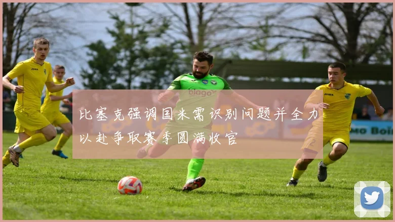 比塞克强调国米需识别问题并全力以赴争取赛季圆满收官