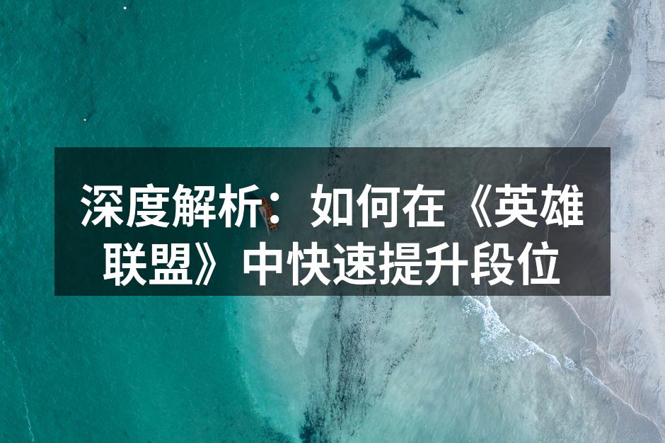 深度解析：如何在《英雄联盟》中快速提升段位
