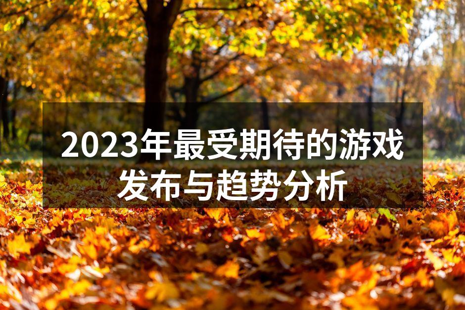2023年最受期待的游戏发布与趋势分析